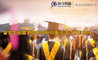 留学生回国求职参加秋招面试没过有影响吗?