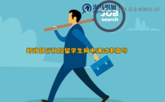 邮政银行秋招留学生网申通过率高吗，有什么网申技巧