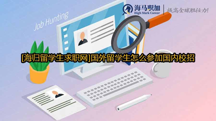 [海归留学生求职网]国外留学生怎么参加国内校招