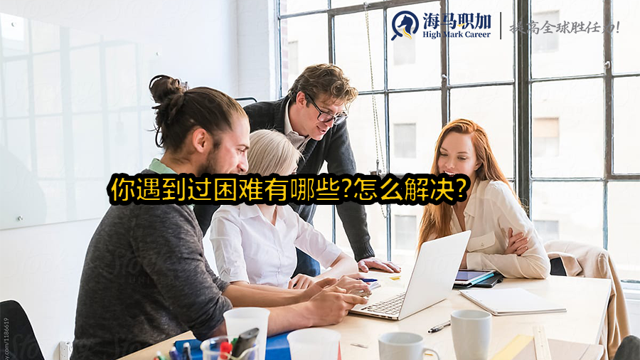 留学生面试问题_你遇到过困难有哪些?怎么解决?