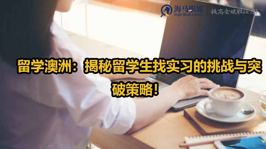 留学澳洲：揭秘留学生找实习的挑战与突破策略！