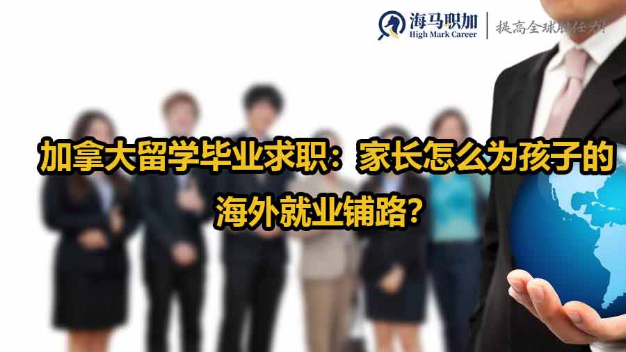 加拿大留学毕业求职：家长怎么为孩子的海外就业铺路？