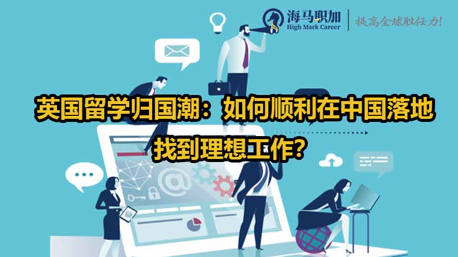 英国留学归国潮：如何顺利在中国落地找到理想工作？