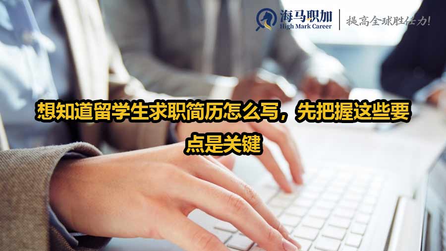 想知道留学生求职简历怎么写，先把握这些要点是关键