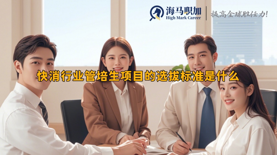 快消行业管培生项目的选拔标准是什么
