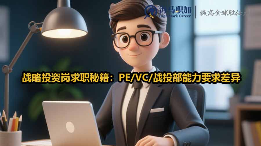 战略投资岗求职秘籍：PE/VC/战投部能力要求差异