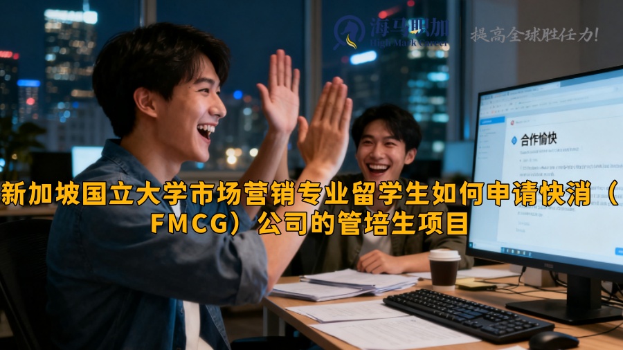 新加坡国立大学市场营销专业留学生如何申请快消(FMCG)公司的管培生项目 新加坡国立大学市场营销专业留学生如何申请快消(FMCG)公司的管培生项目