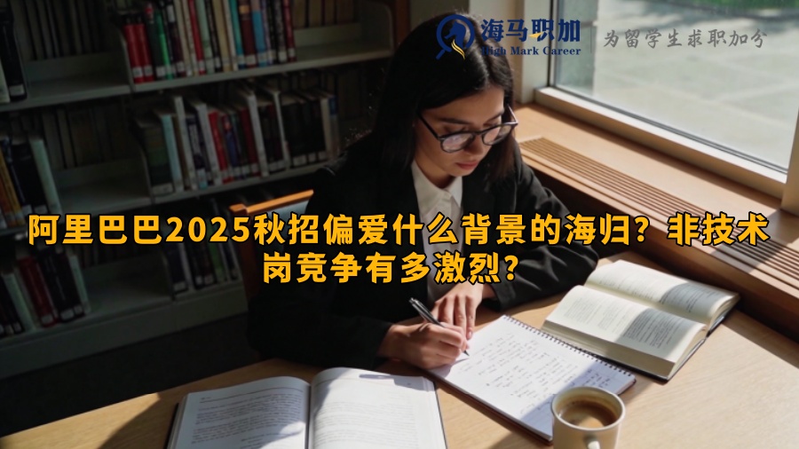 阿里巴巴2025秋招偏爱什么背景的海归？非技术岗竞争有多激烈？
