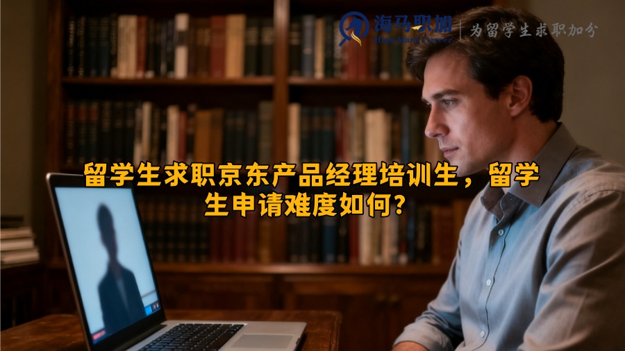 留学生求职京东产品经理培训生，留学生申请难度如何？