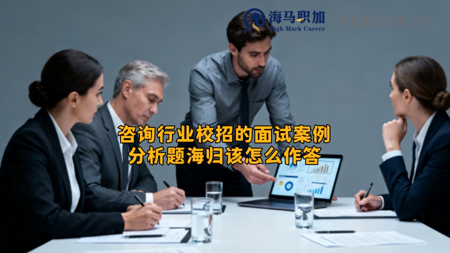 咨询行业校招的面试案例分析题海归该怎么作答 咨询行业校招的面试案例分析题海归该怎么作答