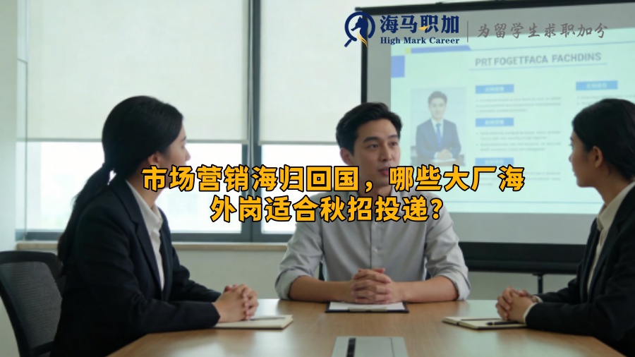 市场营销海归回国，哪些大厂海外岗适合秋招投递？