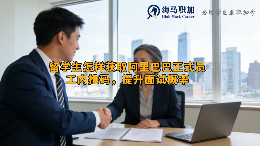 留学生怎样获取阿里巴巴正式员工内推码，提升面试概率
