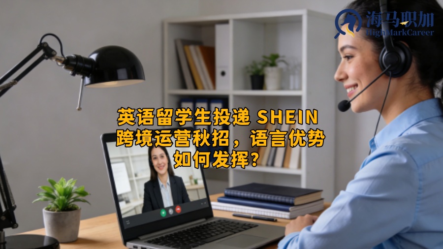 英语留学生投递 SHEIN 跨境运营秋招,语言优势如何发挥? 英语留学生投递 SHEIN 跨境运营秋招,语言优势如何发挥?