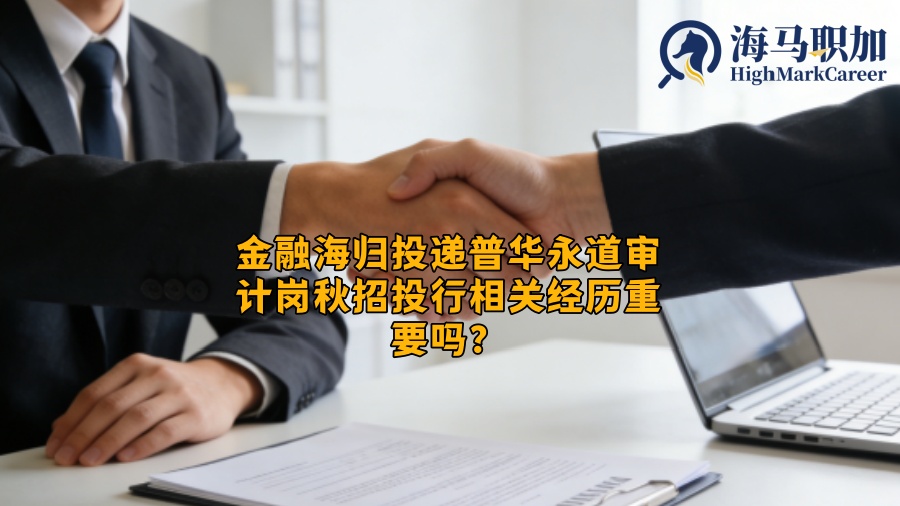 金融海归投递普华永道审计岗秋招投行相关经历重要吗? 金融海归投递普华永道审计岗秋招投行相关经历重要吗?
