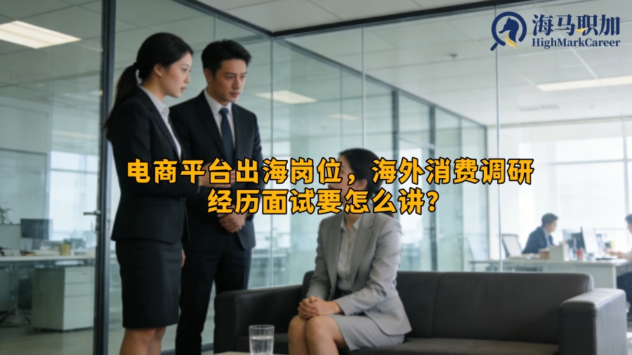 电商平台出海岗位，海外消费调研经历面试要怎么讲？